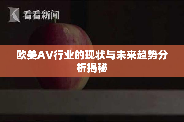 欧美AV行业的现状与未来趋势分析揭秘