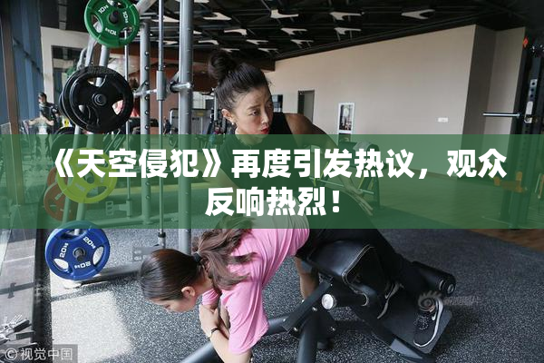 《天空侵犯》再度引发热议，观众反响热烈！