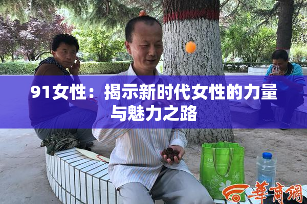 91女性：揭示新时代女性的力量与魅力之路