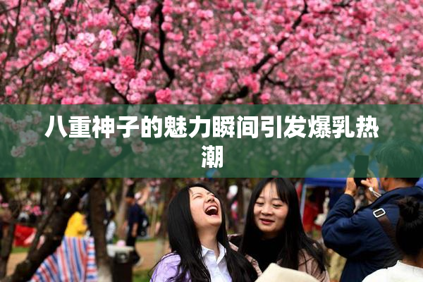 八重神子的魅力瞬间引发爆乳热潮