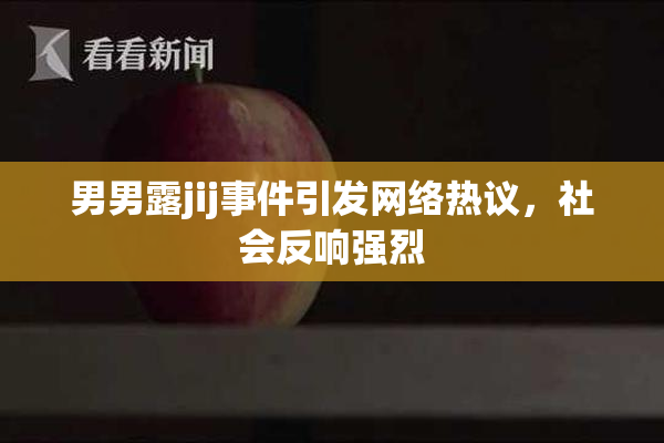 男男露jij事件引发网络热议，社会反响强烈
