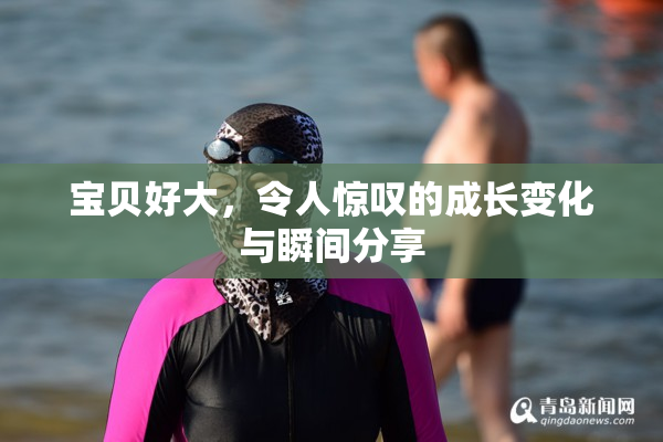 宝贝好大，令人惊叹的成长变化与瞬间分享