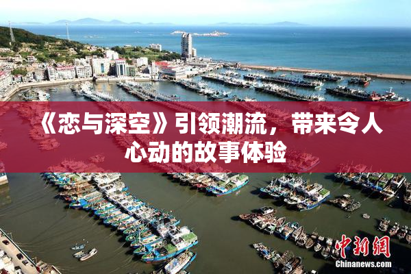 《恋与深空》引领潮流，带来令人心动的故事体验
