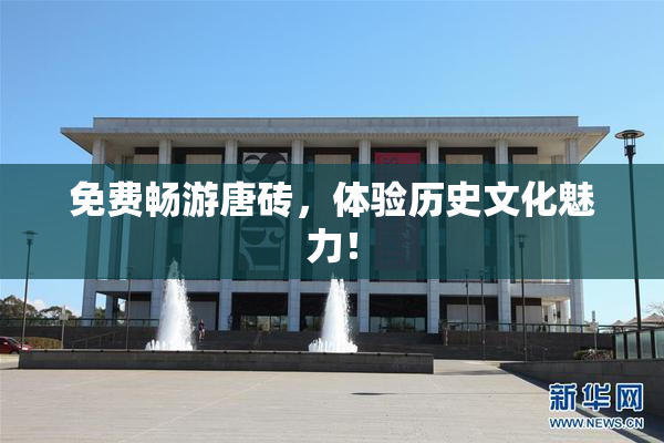 免费畅游唐砖，体验历史文化魅力！