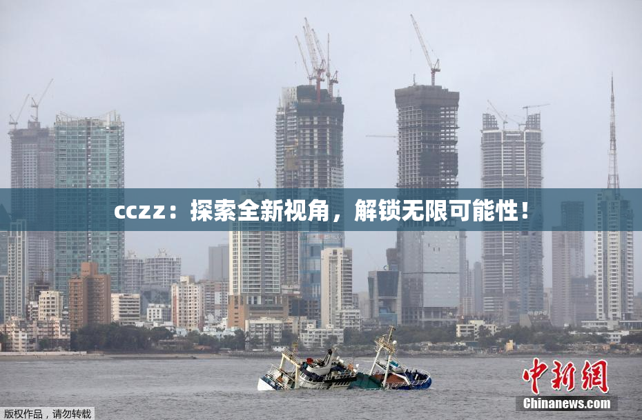 cczz：探索全新视角，解锁无限可能性！