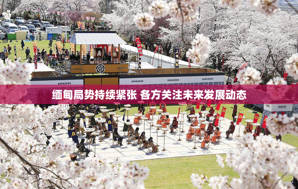 缅甸局势持续紧张 各方关注未来发展动态