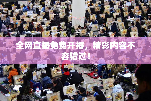 全网直播免费开播，精彩内容不容错过！