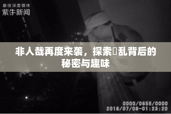 非人哉再度来袭，探索婬乱背后的秘密与趣味