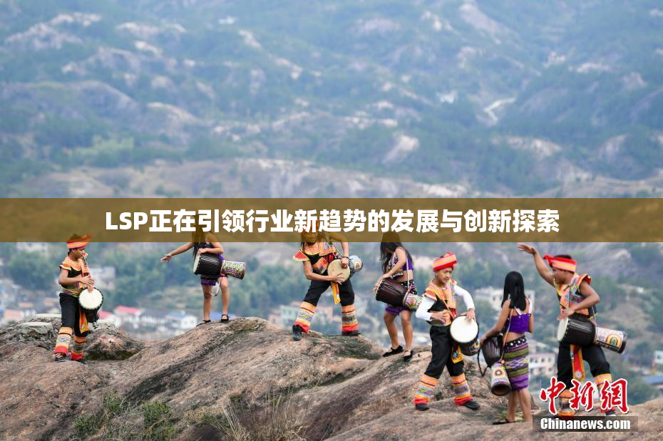LSP正在引领行业新趋势的发展与创新探索