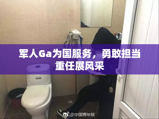 军人Ga为国服务，勇敢担当重任展风采