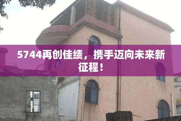 5744再创佳绩，携手迈向未来新征程！