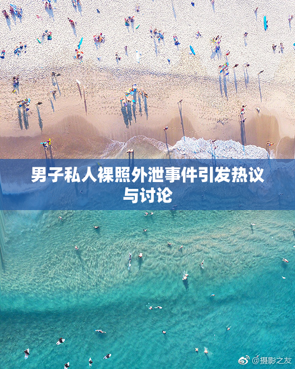 男子私人裸照外泄事件引发热议与讨论