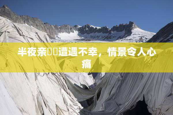 半夜亲妺妺遭遇不幸，情景令人心痛