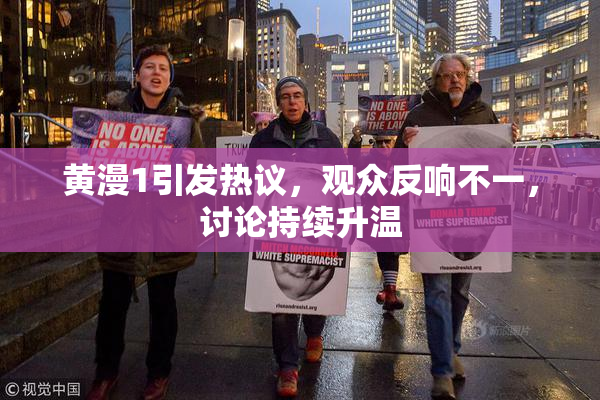 黄漫1引发热议，观众反响不一，讨论持续升温