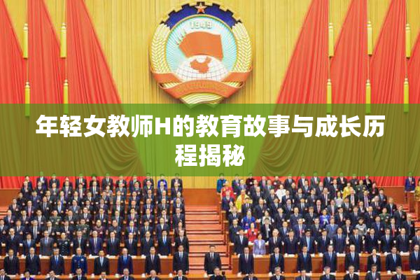 年轻女教师H的教育故事与成长历程揭秘