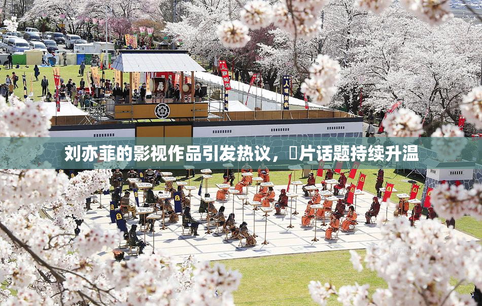 刘亦菲的影视作品引发热议，婬片话题持续升温