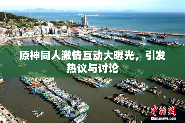 原神同人激情互动大曝光，引发热议与讨论