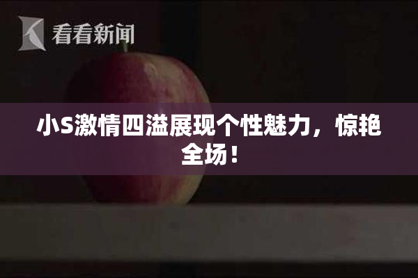 小S激情四溢展现个性魅力，惊艳全场！