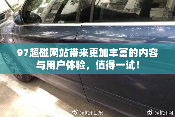 97超碰网站带来更加丰富的内容与用户体验，值得一试！