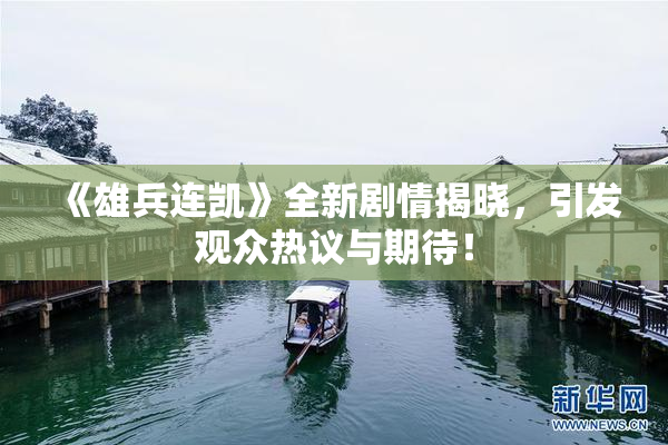《雄兵连凯》全新剧情揭晓，引发观众热议与期待！