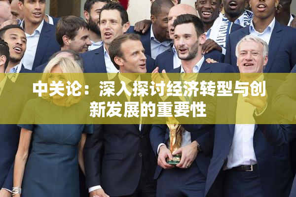 中关论：深入探讨经济转型与创新发展的重要性