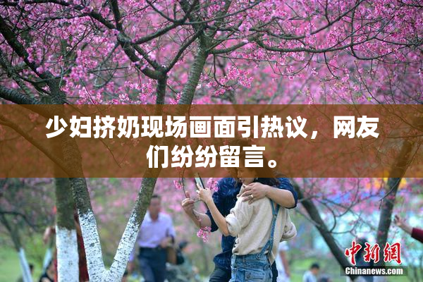 少妇挤奶现场画面引热议，网友们纷纷留言。
