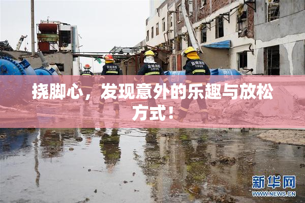 挠脚心，发现意外的乐趣与放松方式！
