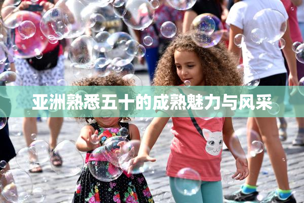 亚洲熟悉五十的成熟魅力与风采