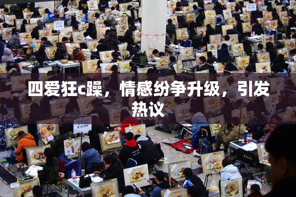 四爱狂c躁，情感纷争升级，引发热议