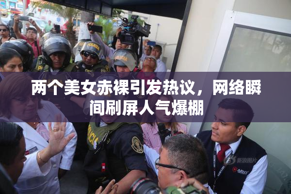 两个美女赤裸引发热议，网络瞬间刷屏人气爆棚