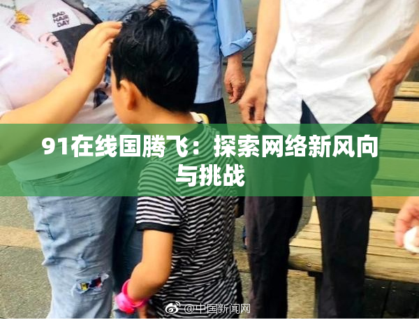 91在线国腾飞：探索网络新风向与挑战