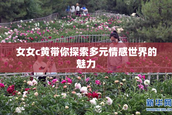 女女c黄带你探索多元情感世界的魅力