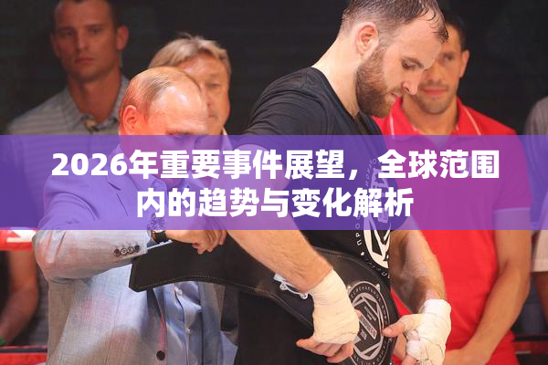 2026年重要事件展望，全球范围内的趋势与变化解析