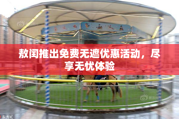 敖闰推出免费无遮优惠活动，尽享无忧体验