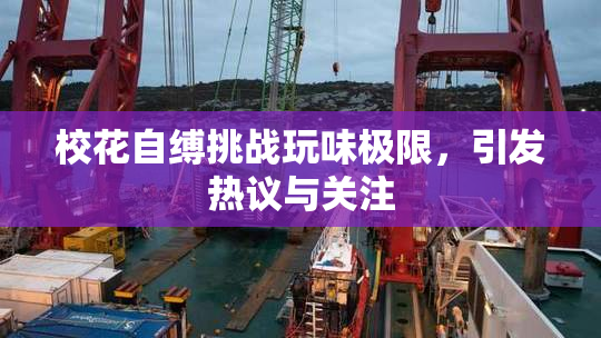 校花自缚挑战玩味极限，引发热议与关注
