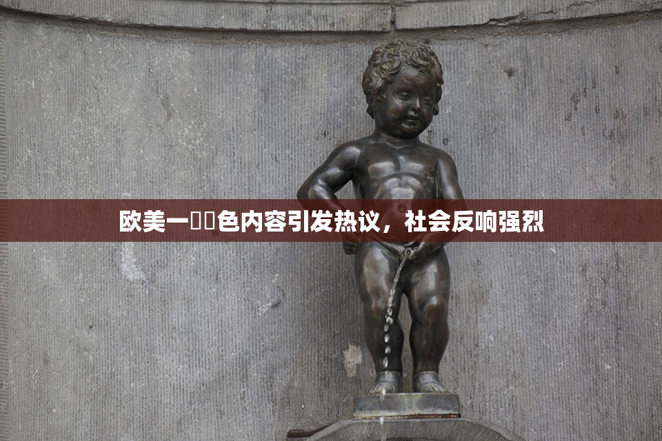欧美一級黃色内容引发热议，社会反响强烈