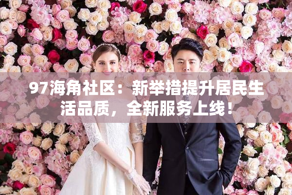 97海角社区：新举措提升居民生活品质，全新服务上线！