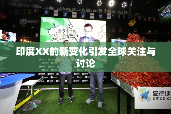 印度XX的新变化引发全球关注与讨论