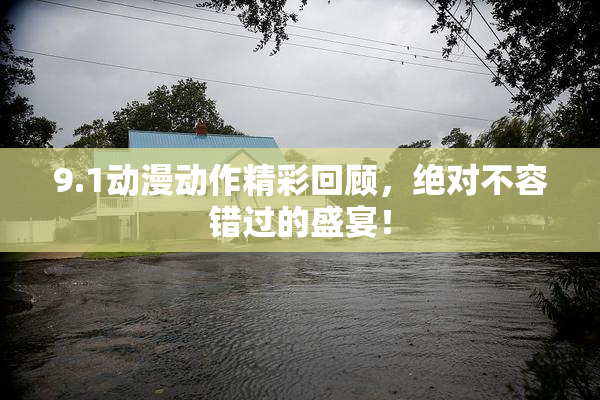 9.1动漫动作精彩回顾，绝对不容错过的盛宴！