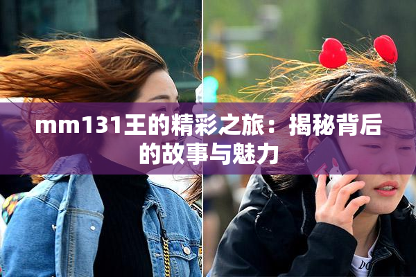 mm131王的精彩之旅：揭秘背后的故事与魅力