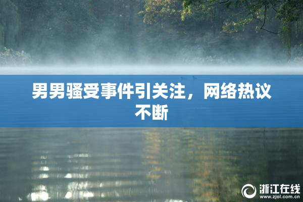 男男骚受事件引关注，网络热议不断