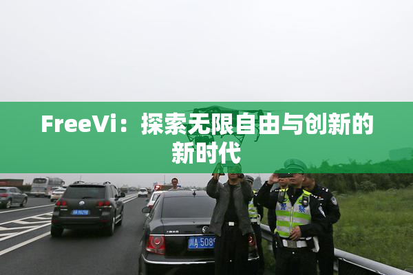 FreeVi：探索无限自由与创新的新时代