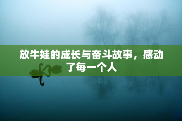 放牛娃的成长与奋斗故事，感动了每一个人