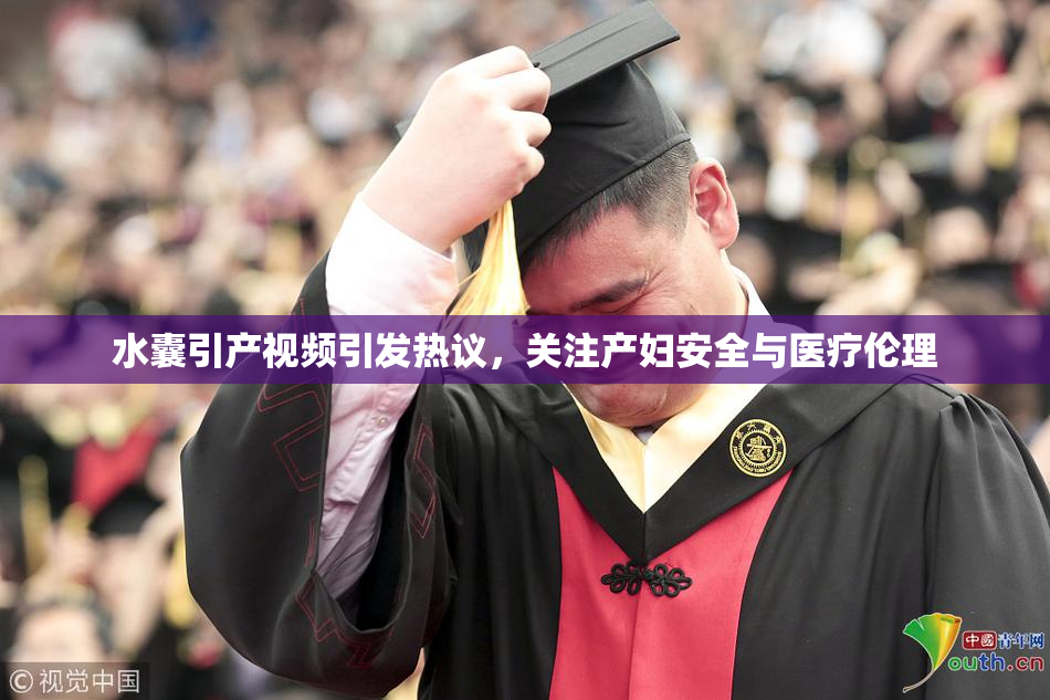 水囊引产视频引发热议，关注产妇安全与医疗伦理