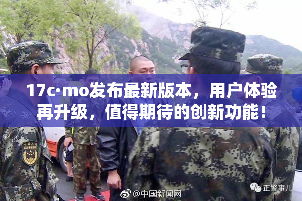 17c·mo发布最新版本，用户体验再升级，值得期待的创新功能！
