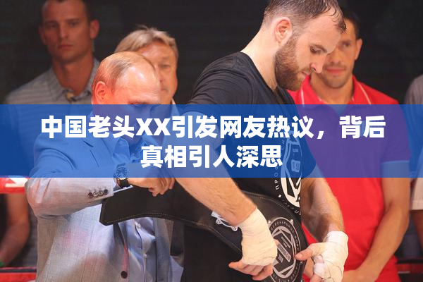 中国老头XX引发网友热议，背后真相引人深思