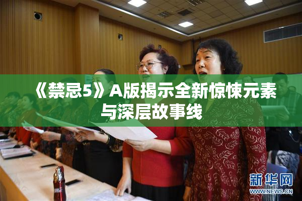 《禁忌5》A版揭示全新惊悚元素与深层故事线