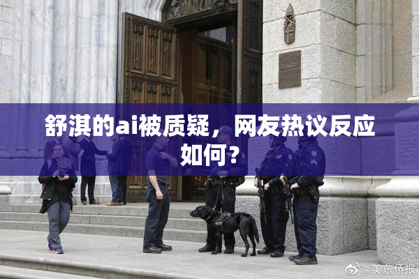 舒淇的ai被质疑，网友热议反应如何？