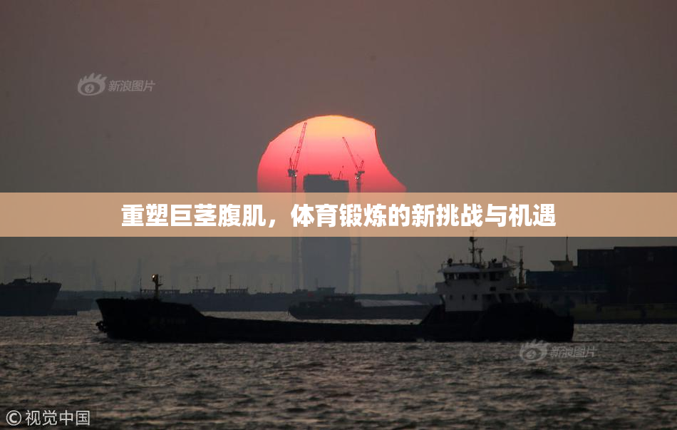 重塑巨茎腹肌，体育锻炼的新挑战与机遇