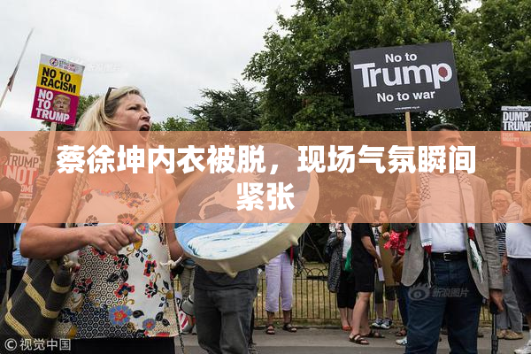 蔡徐坤内衣被脱，现场气氛瞬间紧张